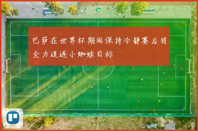 巴萨在世界杯期间保持冷静赛后将全力追逐小蜘蛛目标