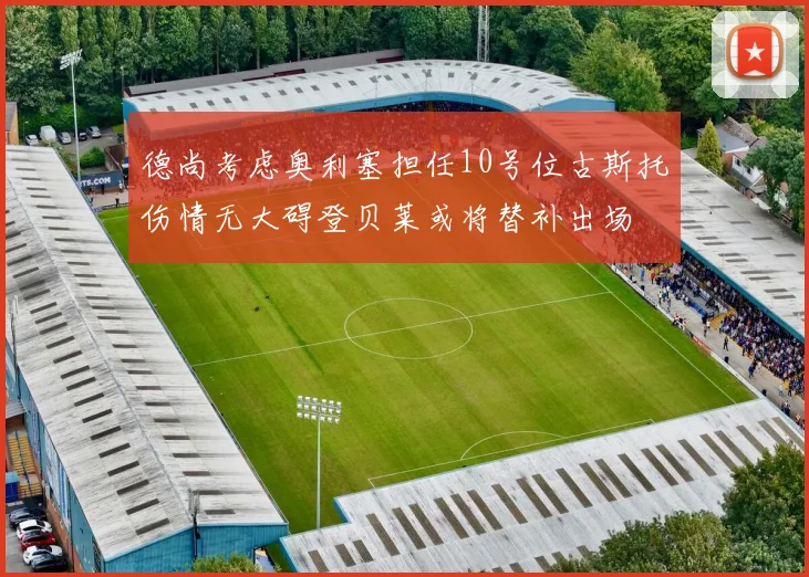 德尚考虑奥利塞担任10号位古斯托伤情无大碍登贝莱或将替补出场