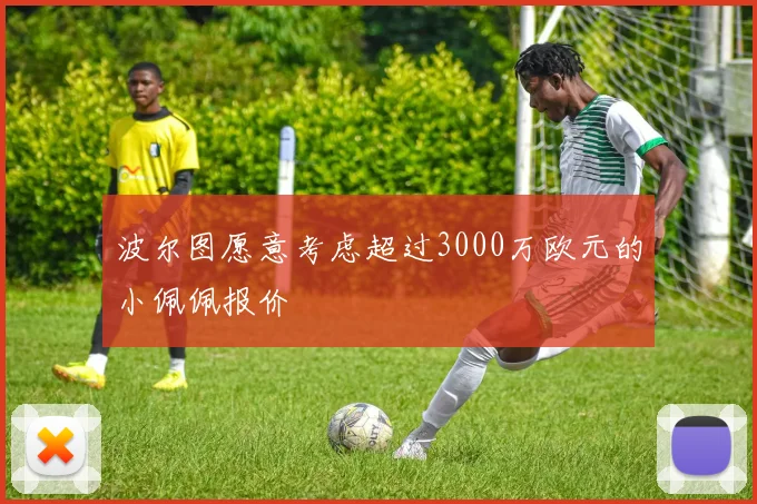 波尔图愿意考虑超过3000万欧元的小佩佩报价