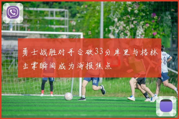 勇士战胜对手合砍33分库里与格林击掌瞬间成为海报焦点