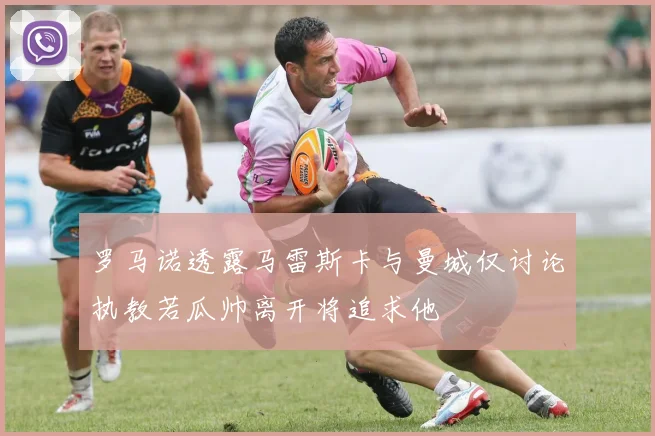 罗马诺透露马雷斯卡与曼城仅讨论执教若瓜帅离开将追求他