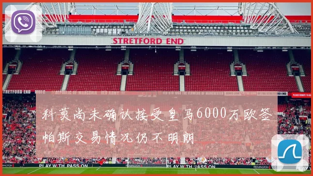 科莫尚未确认接受皇马6000万欧签帕斯交易情况仍不明朗