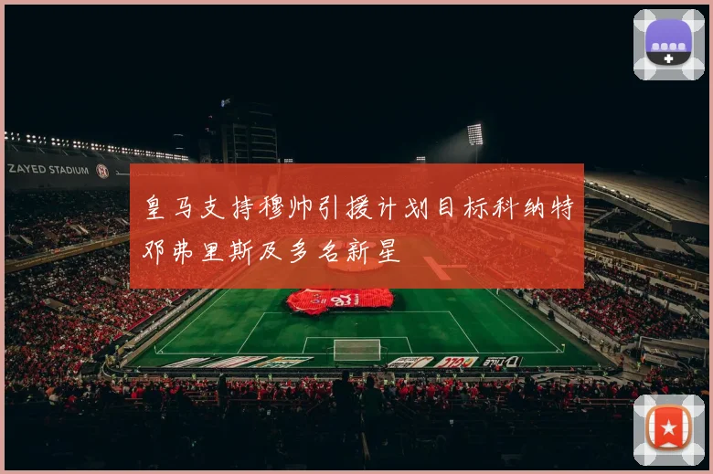皇马支持穆帅引援计划目标科纳特邓弗里斯及多名新星