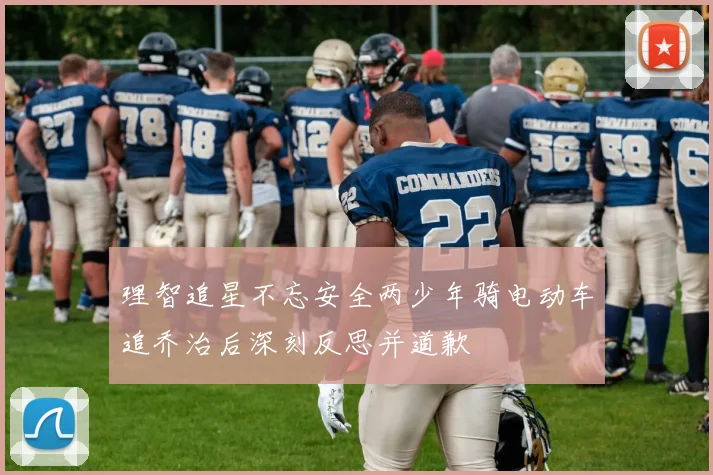 理智追星不忘安全两少年骑电动车追乔治后深刻反思并道歉