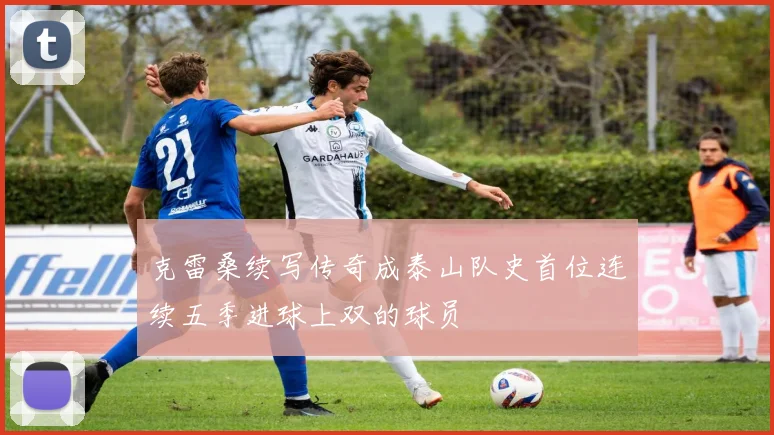 克雷桑续写传奇成泰山队史首位连续五季进球上双的球员