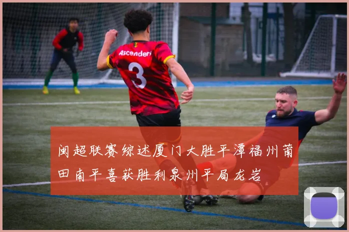 闽超联赛综述厦门大胜平潭福州莆田南平喜获胜利泉州平局龙岩