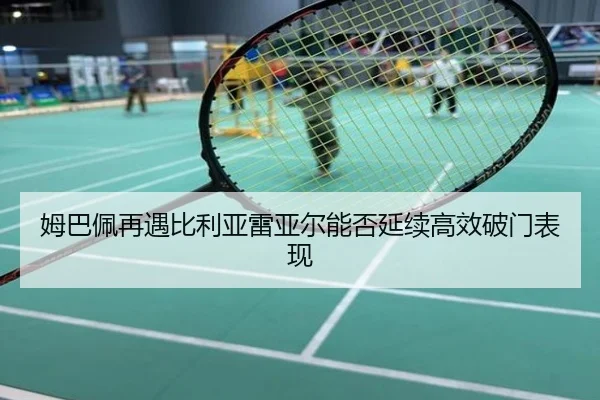 姆巴佩再遇比利亚雷亚尔能否延续高效破门表现