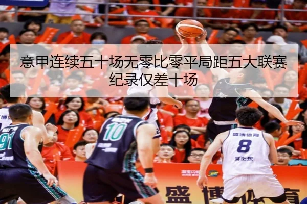 意甲连续五十场无零比零平局距五大联赛纪录仅差十场